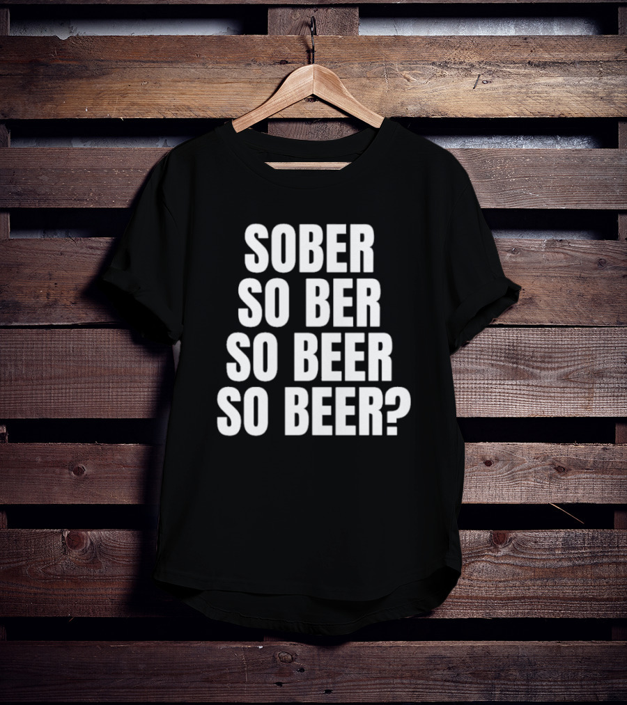 Sober So Ber So Beer So Beer Question Mark T-Shirt