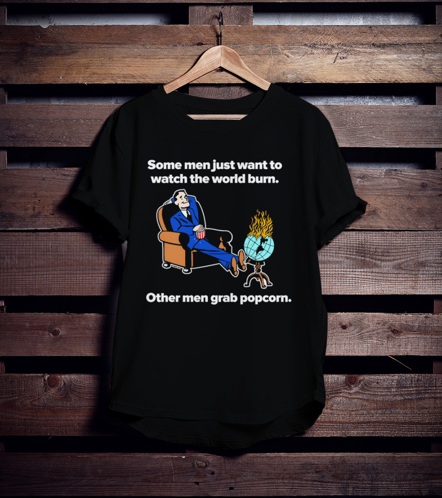 Some Men Just Want To The World Burn Other Men Grab Popcorn T-Shirt
