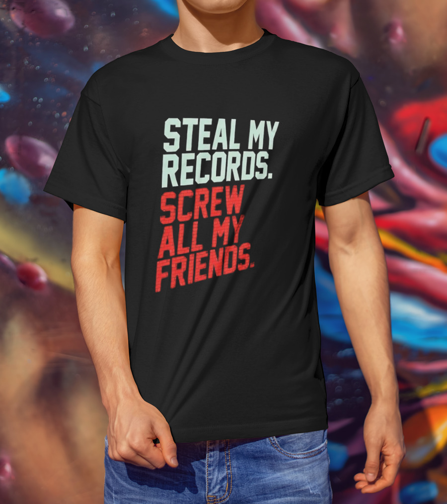 Steal My Records Screw All My Friends T-Shirt