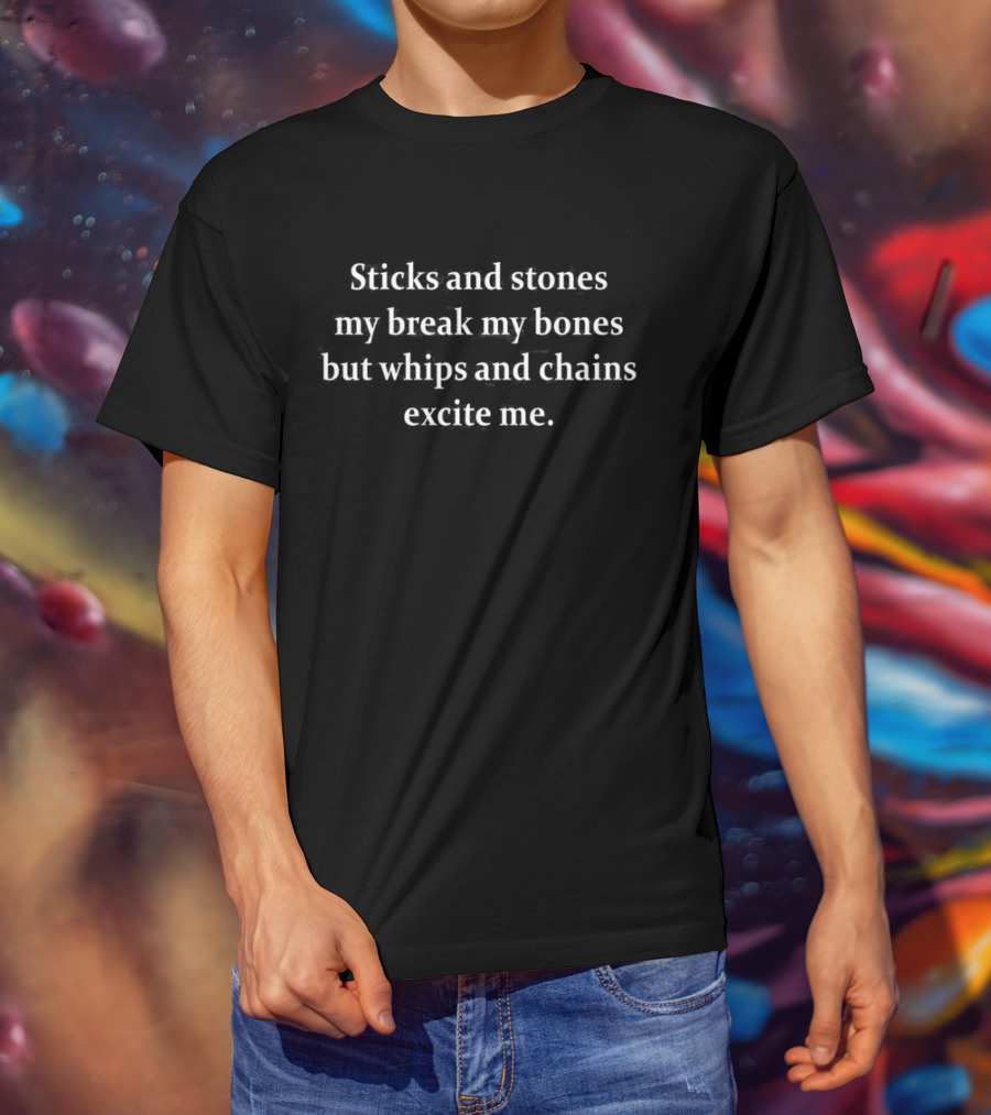 Sticks And Stones May Break My Bones But Whips And Chains Excite Me T-Shirt