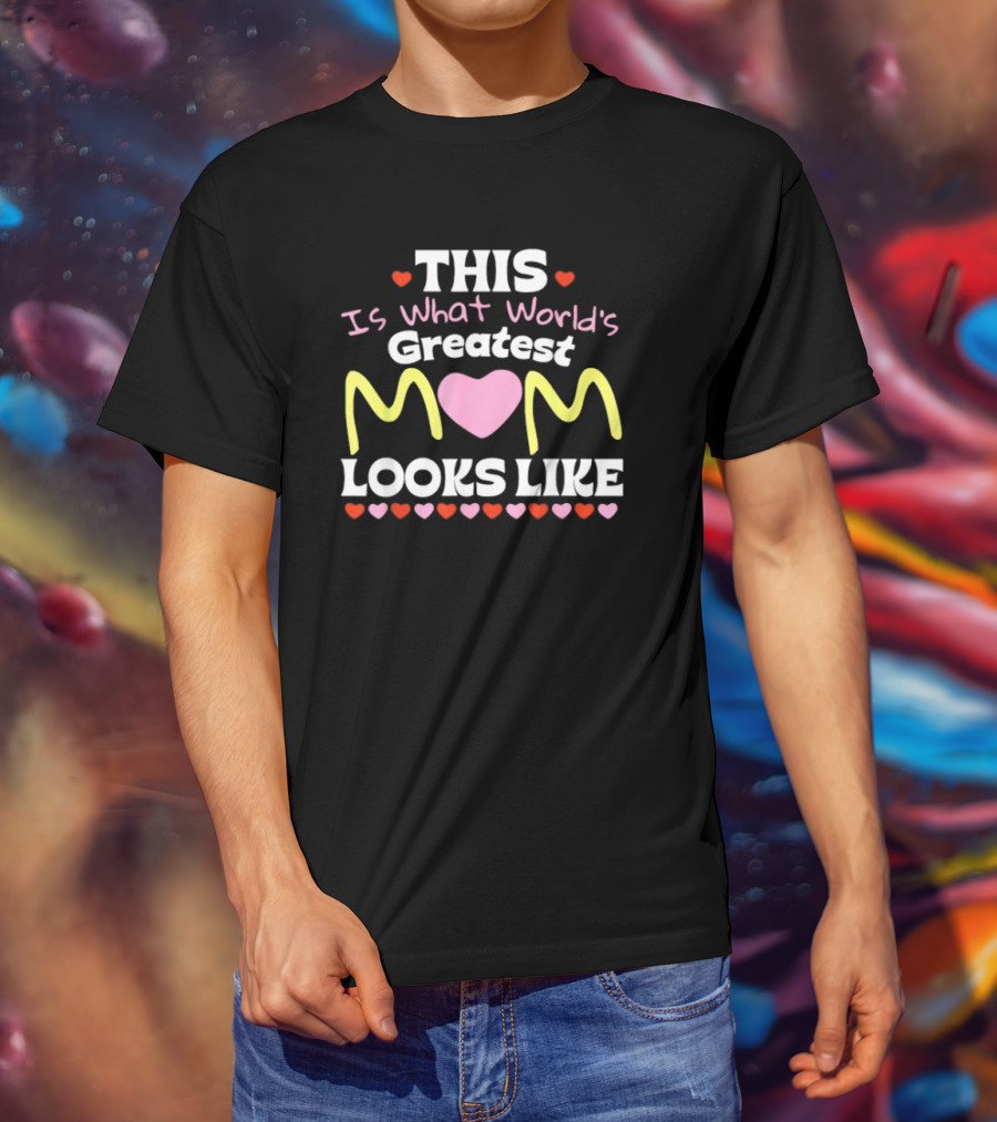 This Is What World’s Greatest Mom Looks Like Mother’s Day Hearts T-Shirt