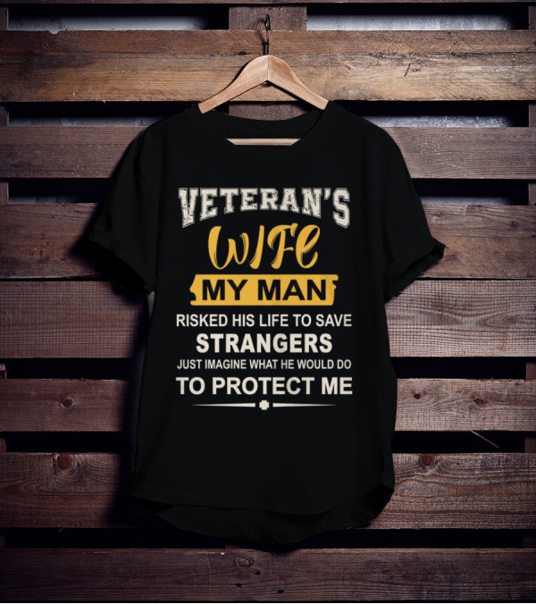 VETERAN'S WIFE MY MAN RISKED HIS LIFE TO SAVE STRANGERS JUST IMAGINE WHAT HE WOULD DO TO PROTECT ME T-Shirt