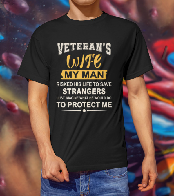 VETERAN'S WIFE MY MAN RISKED HIS LIFE TO SAVE STRANGERS JUST IMAGINE WHAT HE WOULD DO TO PROTECT ME T-Shirt