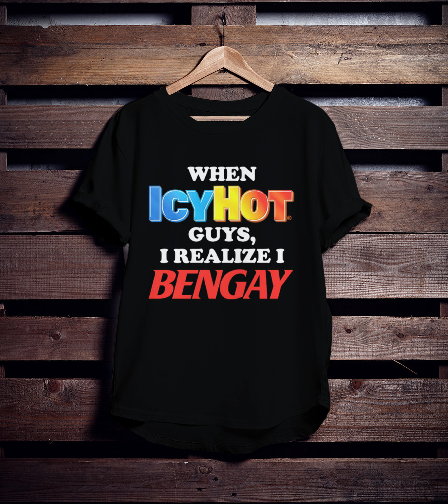 When Icy Hot Guys I Realize I Bengay T-Shirt