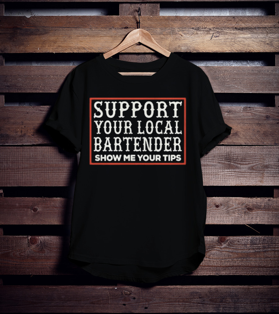 Support Your Local Bartender Show Me Your Tips T-Shirt