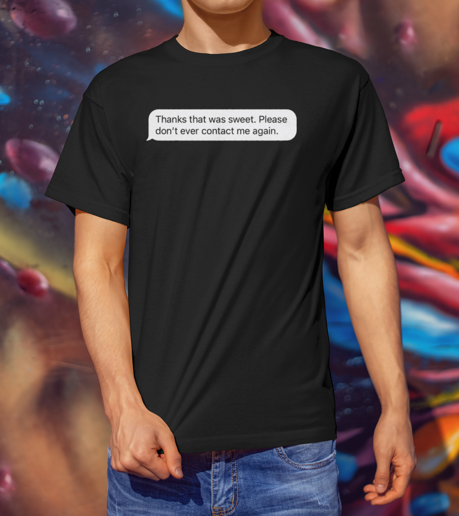 Thanks That Was Sweet Please Don’t Ever Contact Me Again Text Message T-Shirt