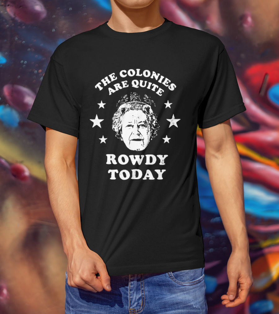 The Colonies Are Quite Rowdy Today Stars And Historical Figure Design T-Shirt