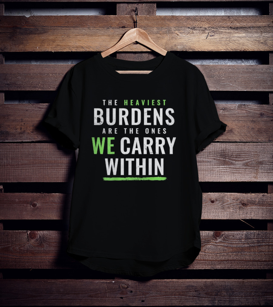 The Heaviest Burdens Are The Ones We Carry Within T-Shirt