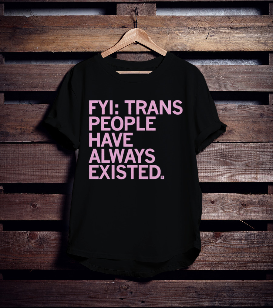 FYI Trans People Have Always Existed T-Shirt
