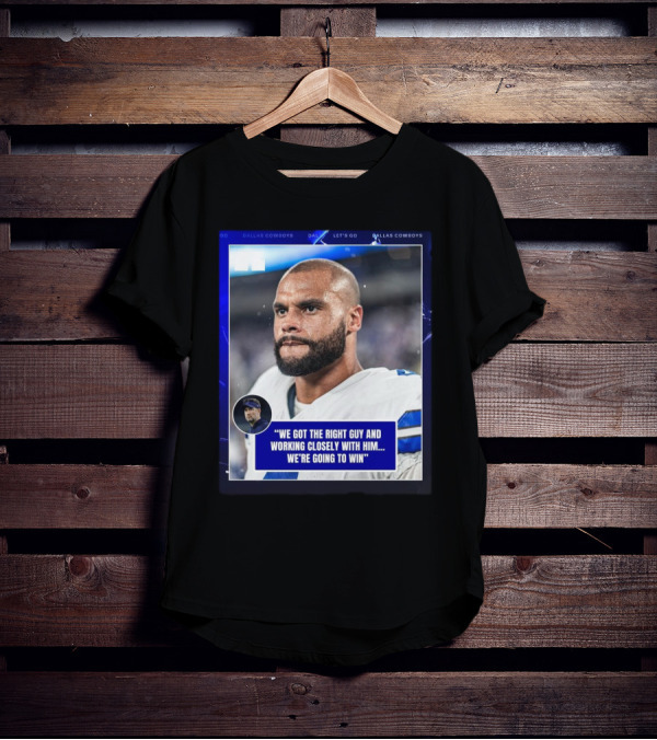 Dallas Cowboys Dak Prescott We Got The Right Guy Working Closely With Him We're Going To Win T-Shirt