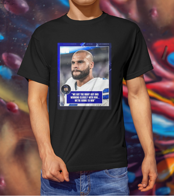 Dallas Cowboys Dak Prescott We Got The Right Guy Working Closely With Him We're Going To Win T-Shirt