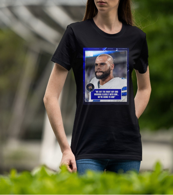 Dallas Cowboys Dak Prescott We Got The Right Guy Working Closely With Him We're Going To Win T-Shirt
