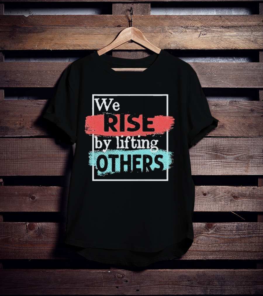 We Rise By Lifting Others Encouragement Words Colorful Brush Style T-Shirt
