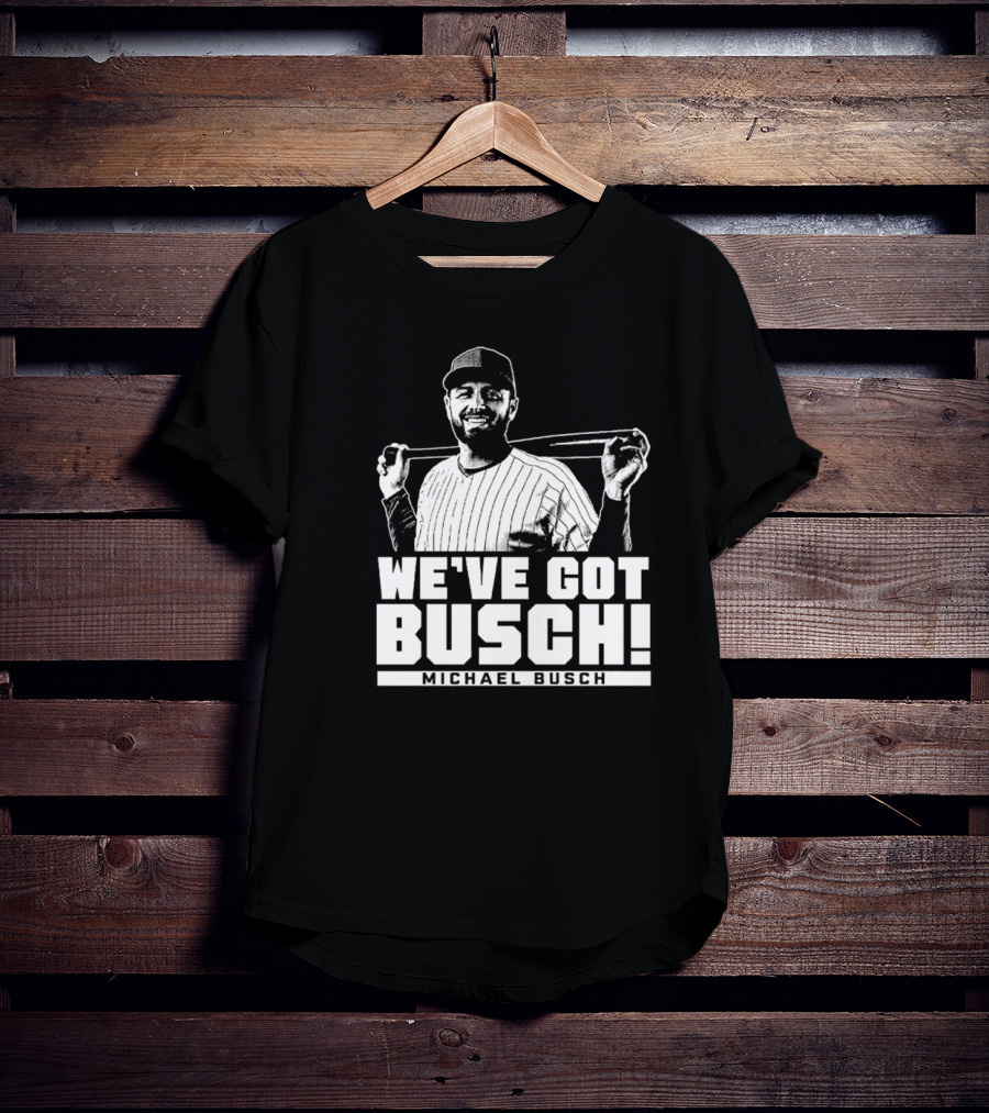 WE'VE GOT BUSCH! MICHAEL BUSCH CHICAGO BASEBALL T-Shirt