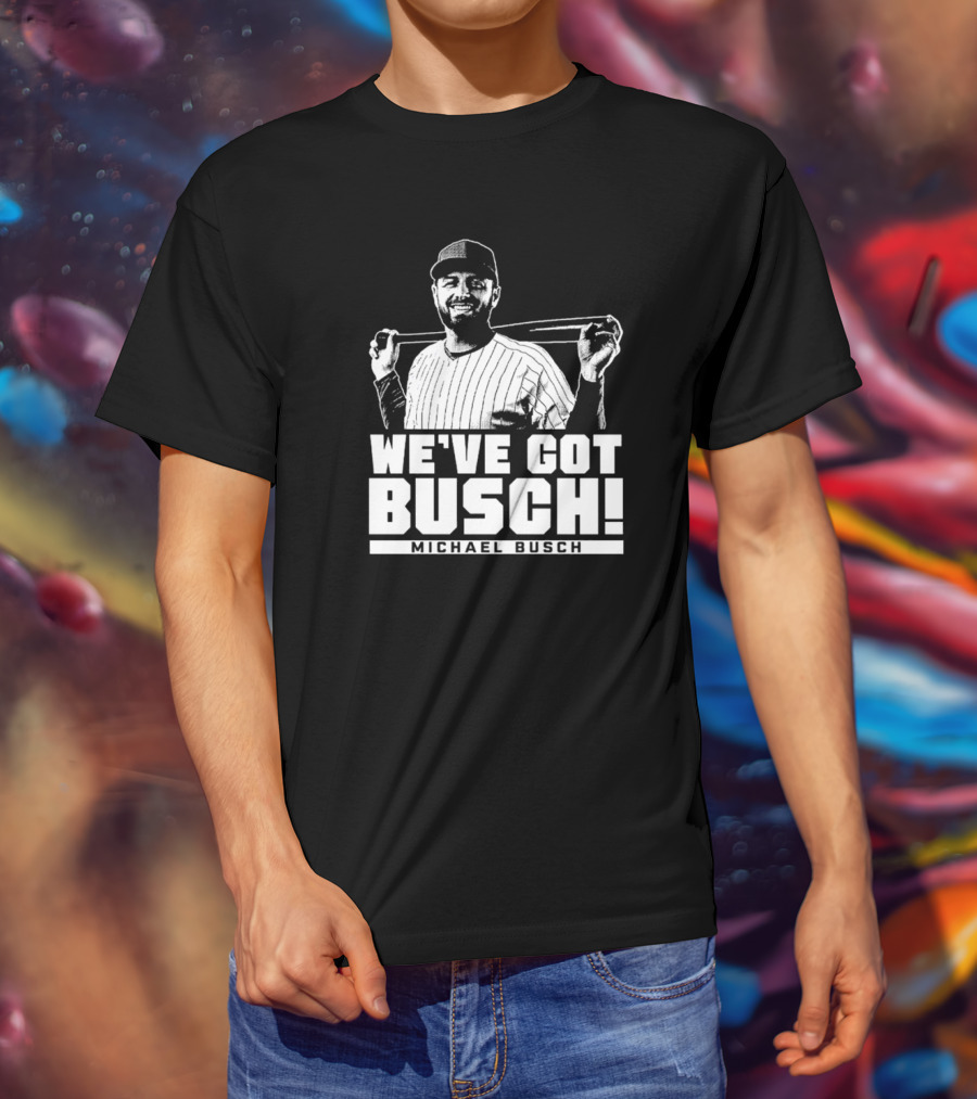 WE'VE GOT BUSCH! MICHAEL BUSCH CHICAGO BASEBALL T-Shirt