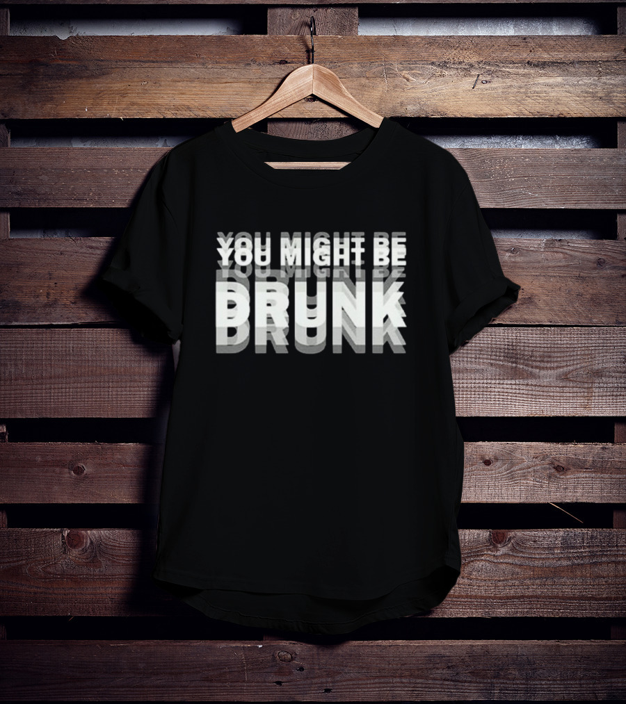 You Might Be Drunk Bold 3D Text Illusion Humor T-Shirt