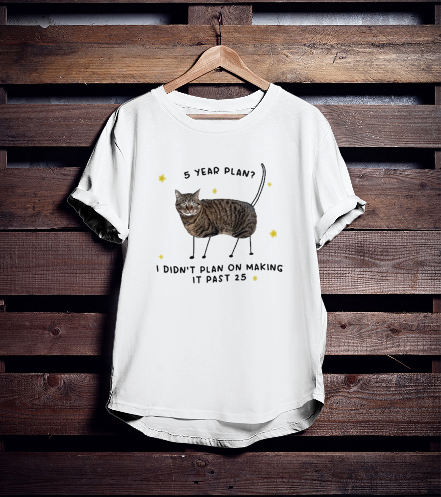 5 Year Plan I Didn’t Plan On Making It Past 25 T-Shirt