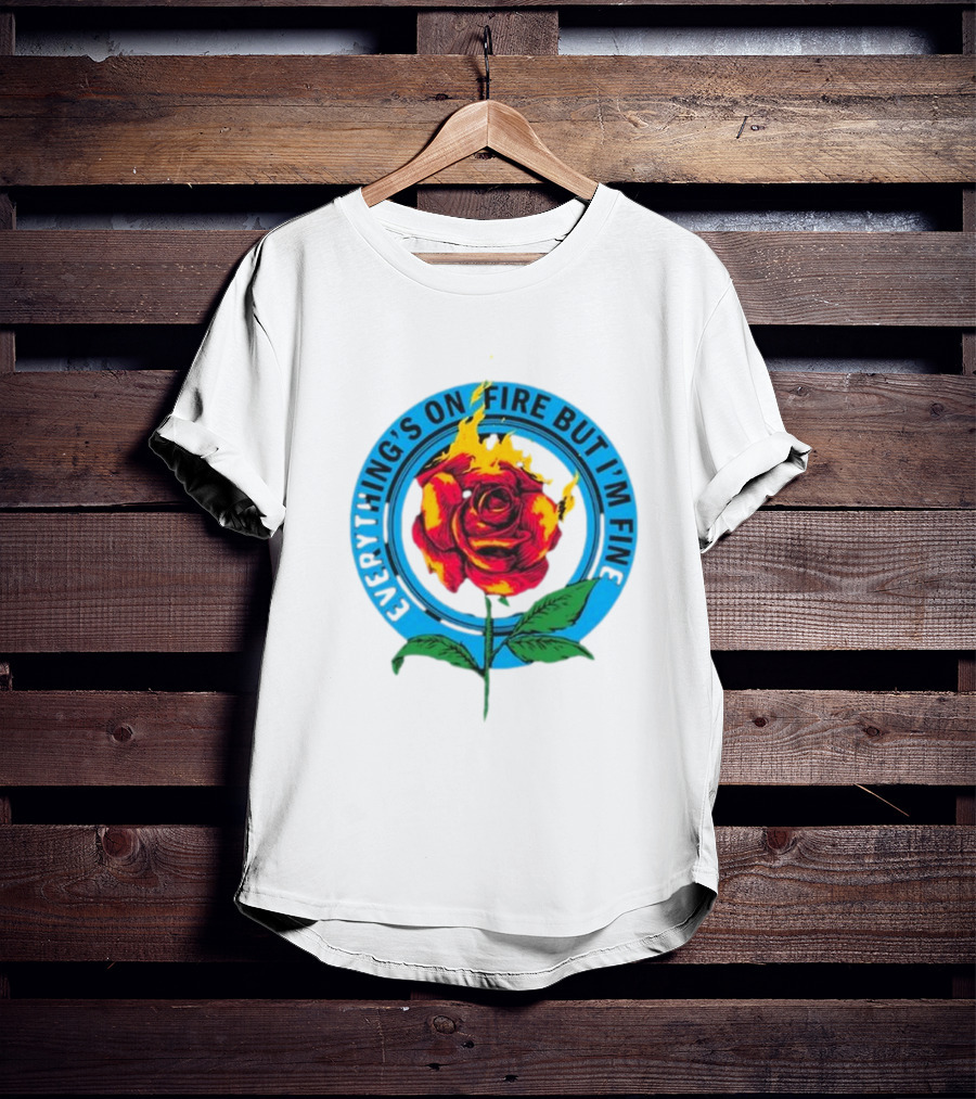 Everything’s On Fire But I’m Fine Flaming Rose T-Shirt