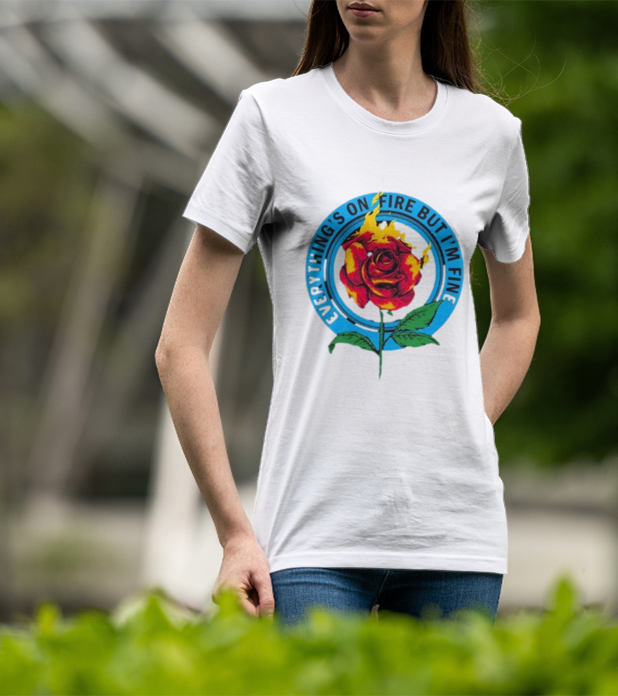 Everything’s On Fire But I’m Fine Flaming Rose T-Shirt