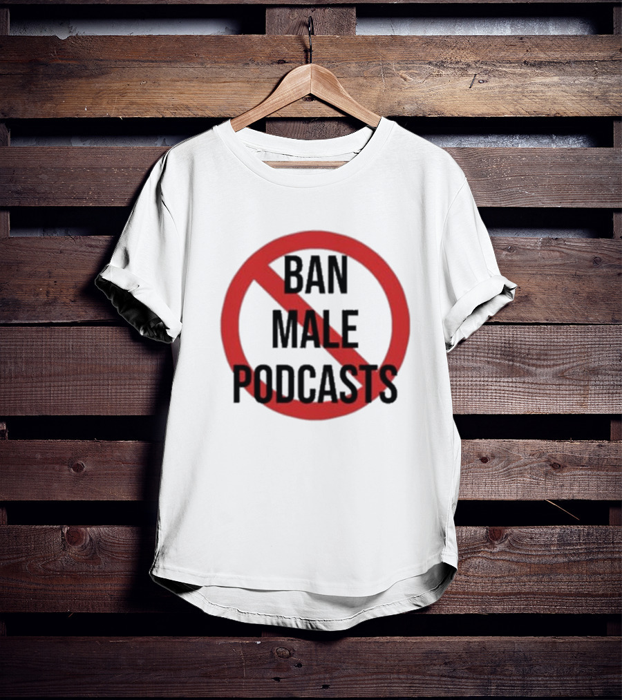 Ban Male Podcasts T-Shirt