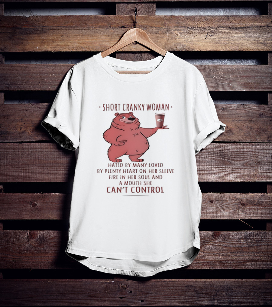 Short Cranky Woman Bear Hated By Many Loved By Plenty Heart On Her Sleeve Fire In Her Soul At A Price I Can't Control T-Shirt