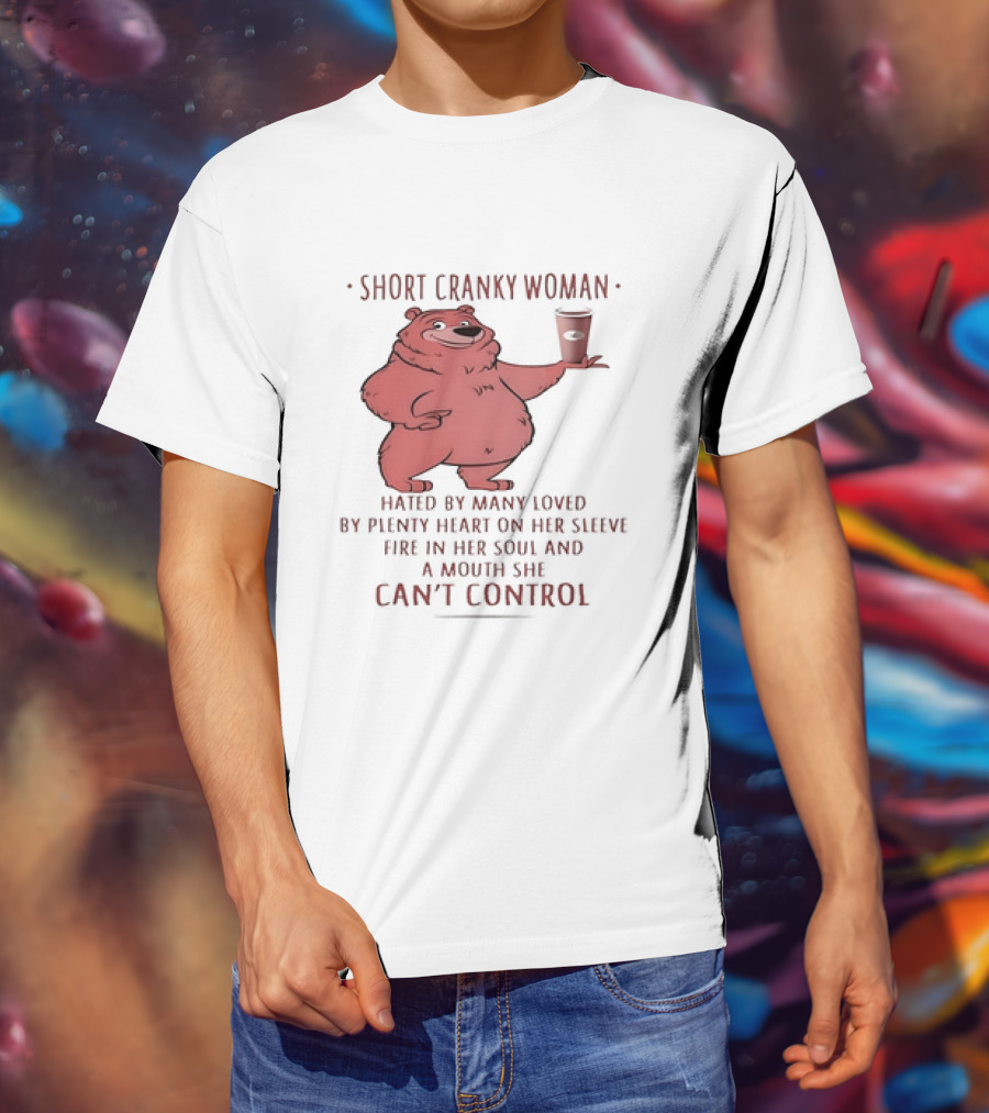 Short Cranky Woman Bear Hated By Many Loved By Plenty Heart On Her Sleeve Fire In Her Soul At A Price I Can't Control T-Shirt