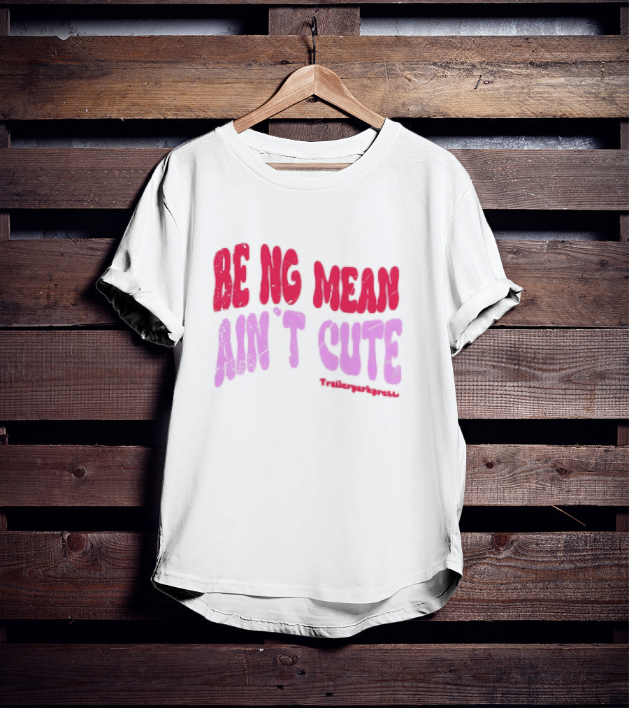 BEING MEAN AIN'T CUTE Fun Happy And Positive T-Shirt