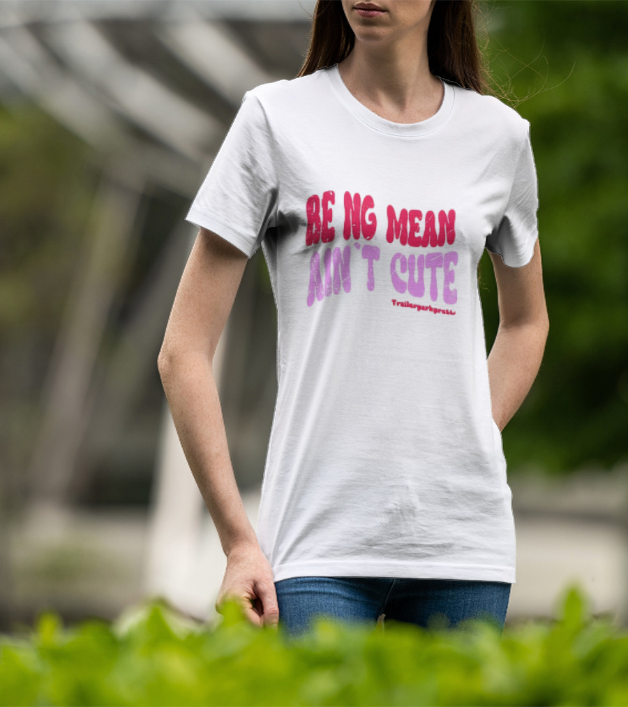BEING MEAN AIN'T CUTE Fun Happy And Positive T-Shirt