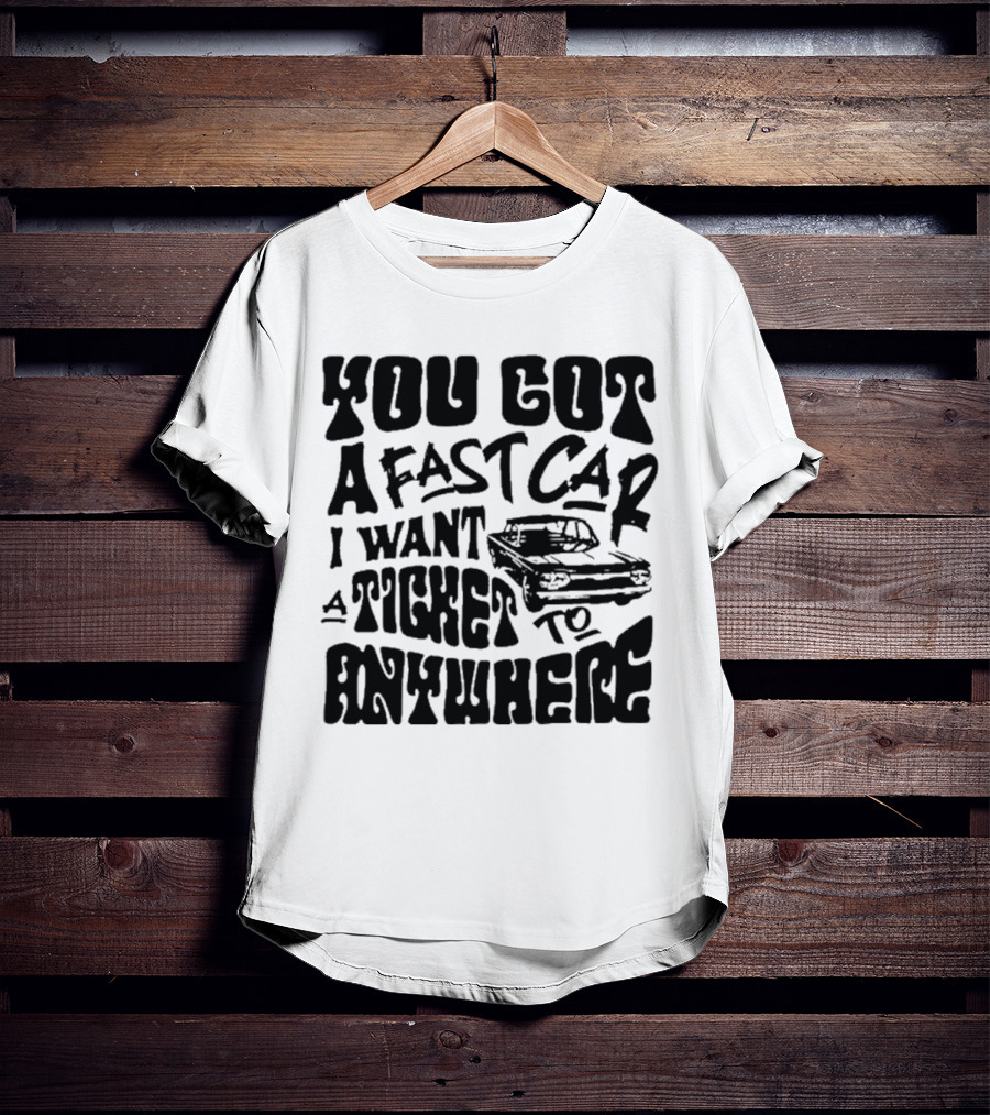 Best You Got A Fast Car I Want Ticket Anywhere T-Shirt