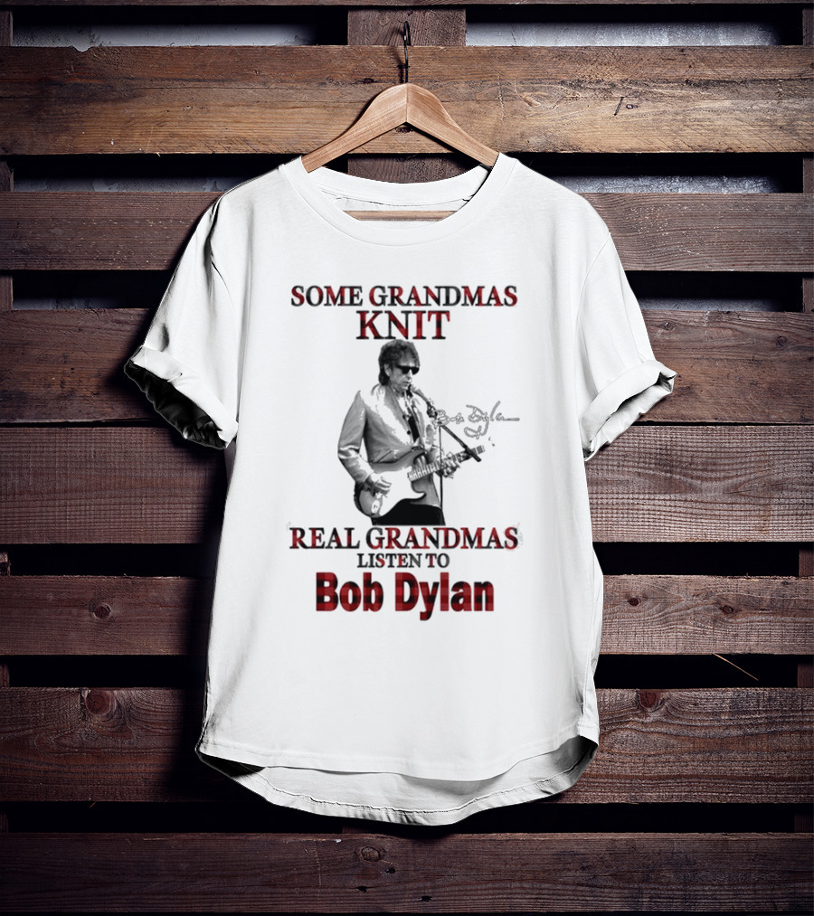 Some Grandmas Knit Real Grandmas Listen To Bob Dylan T-Shirt