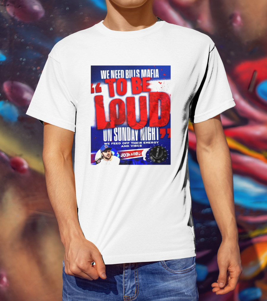 We Need Bills Mafia To Be Loud On Sunday Night We Feed Off Their Energy And Vibes Josh Allen Volume T-Shirt