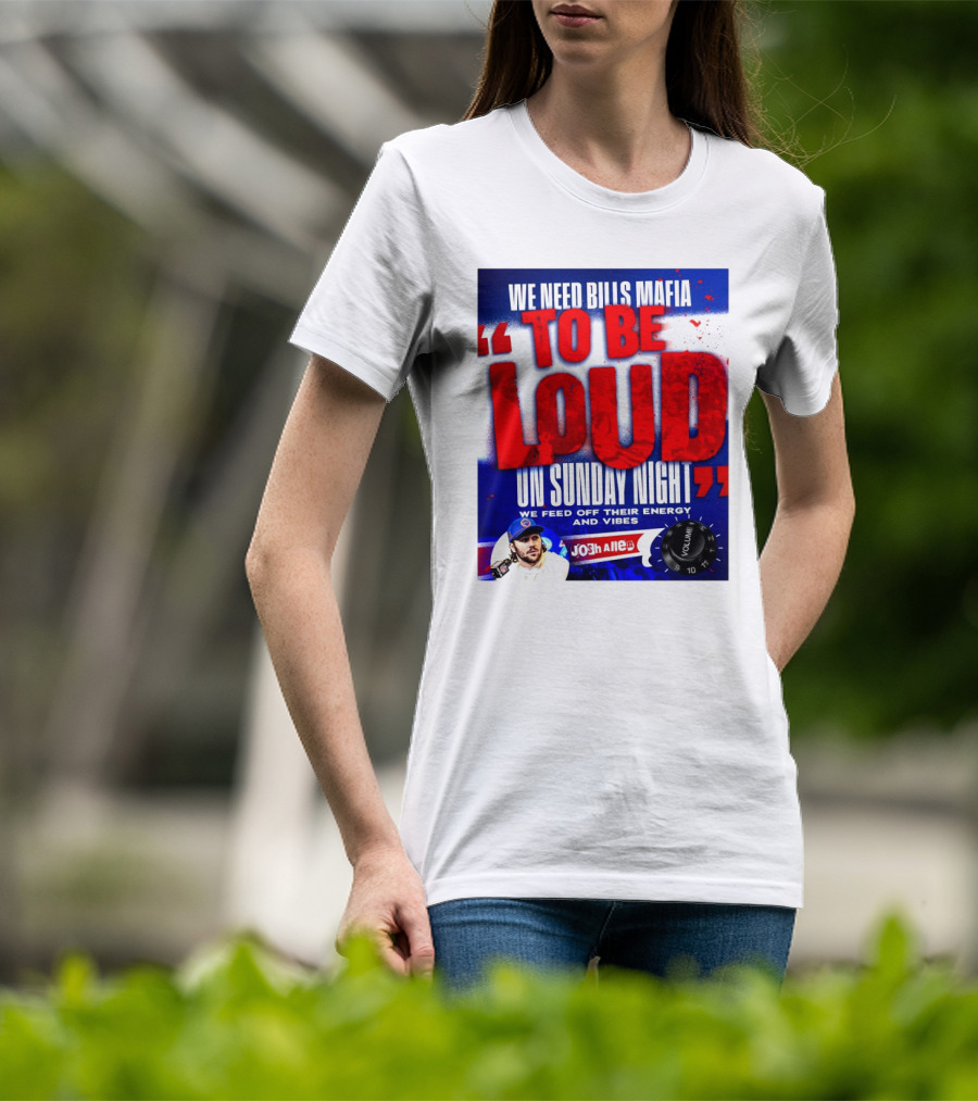 We Need Bills Mafia To Be Loud On Sunday Night We Feed Off Their Energy And Vibes Josh Allen Volume T-Shirt