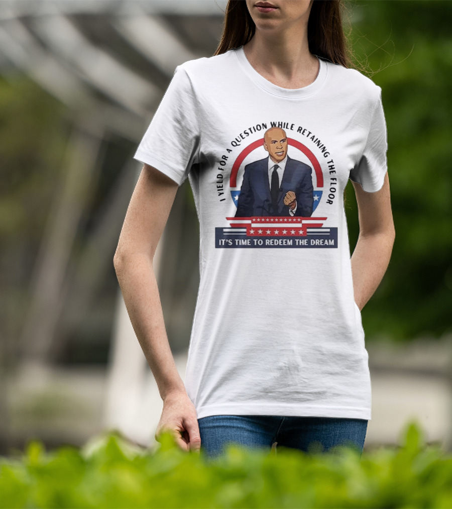 Cory Booker I Yield For A Question While Retaining The Floor It's Time To Redeem The Dream T-Shirt
