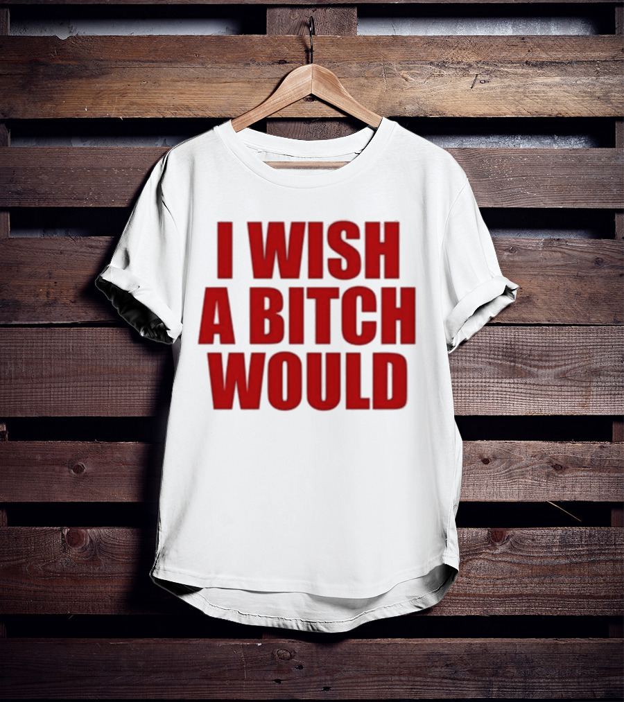 Deluludesigns I Wish A Bitch Would Red Bold Statement T-Shirt