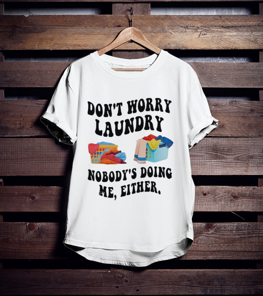 Don’t Worry Laundry Nobody’s Doing Me Either Laundry Baskets Humor T-Shirt