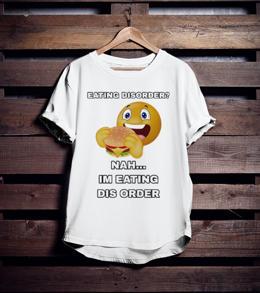 Eating Disorder Nah I’m Eating Dis Order Happy Face Burger Emoji T-Shirt