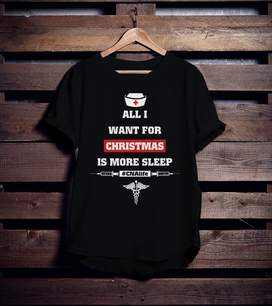 All I Want For Christmas Is More Sleep Nurse Themed #CNAlife Care T-Shirt