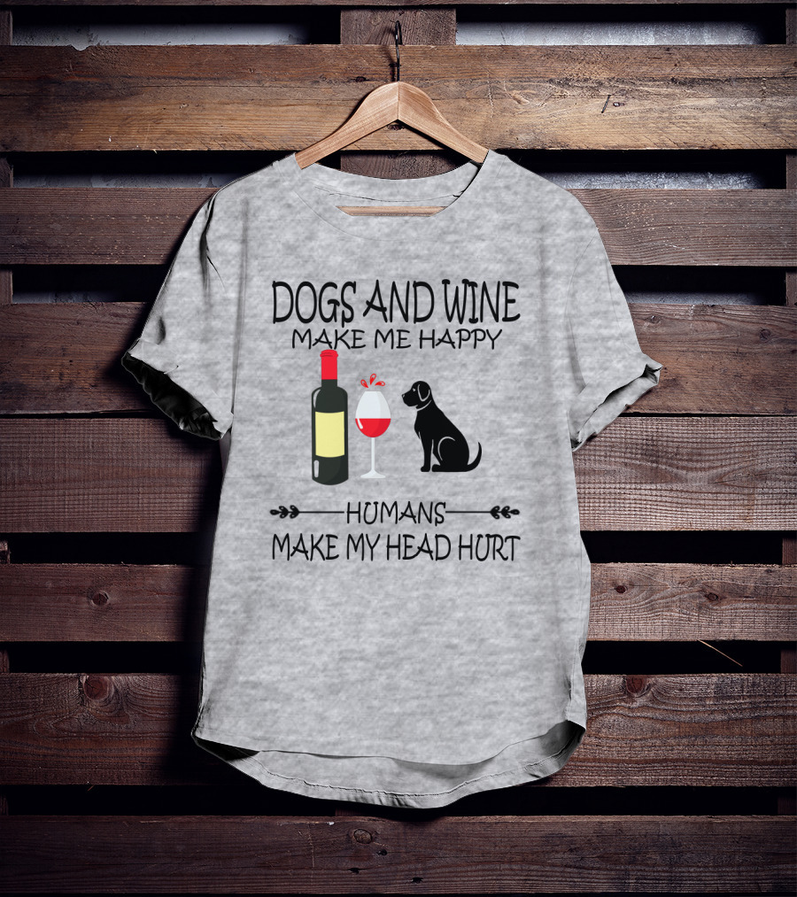 Dogs And Wine Make Me Happy Humans Make My Head Hurt Funny Quote With Wine Bottle Glass And Dog T-Shirt
