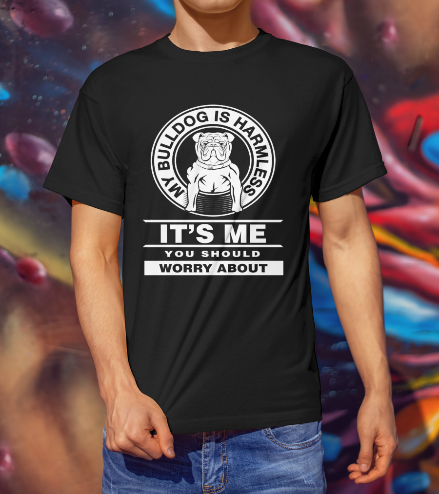 Funny Bulldog Mom Life: My Bulldog Is Harmless It's Me You Should Worry About T-Shirt