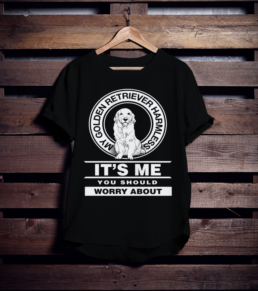 My Golden Retriever Harmless It's Me You Should Worry About T-Shirt