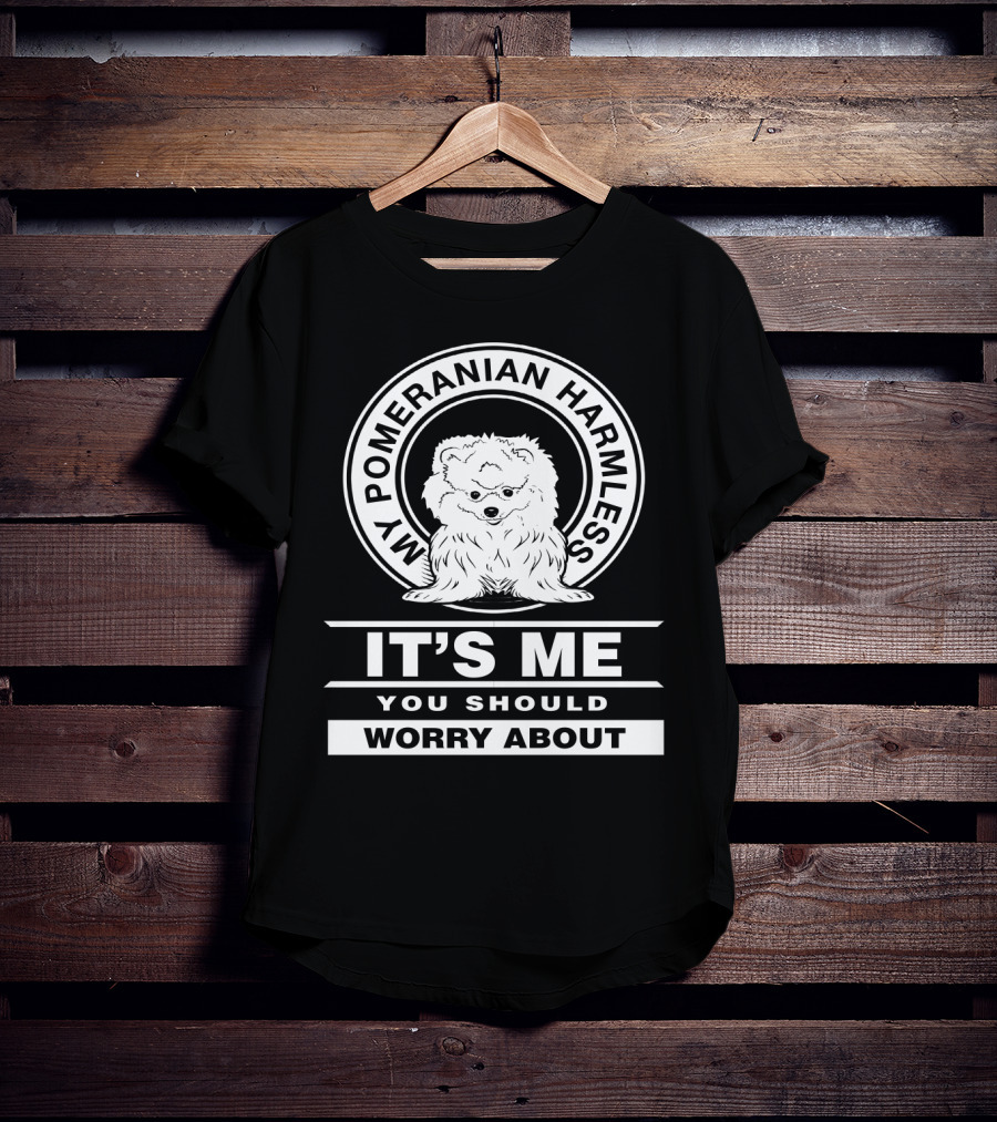 My Pomeranian Harmless It's Me You Should Worry About T-Shirt