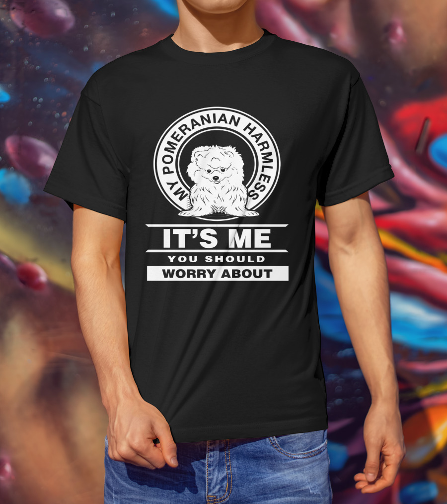 My Pomeranian Harmless It's Me You Should Worry About T-Shirt