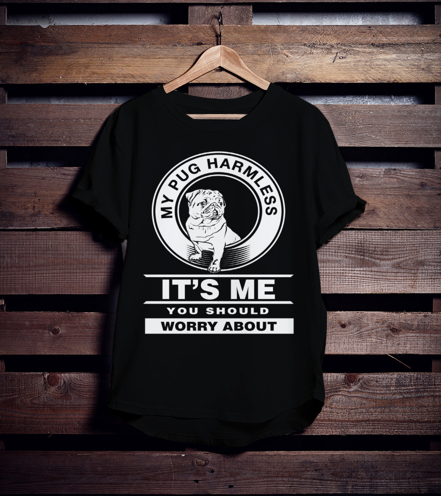 My Pug Harmless It's Me You Should Worry About Pug Life T-Shirt