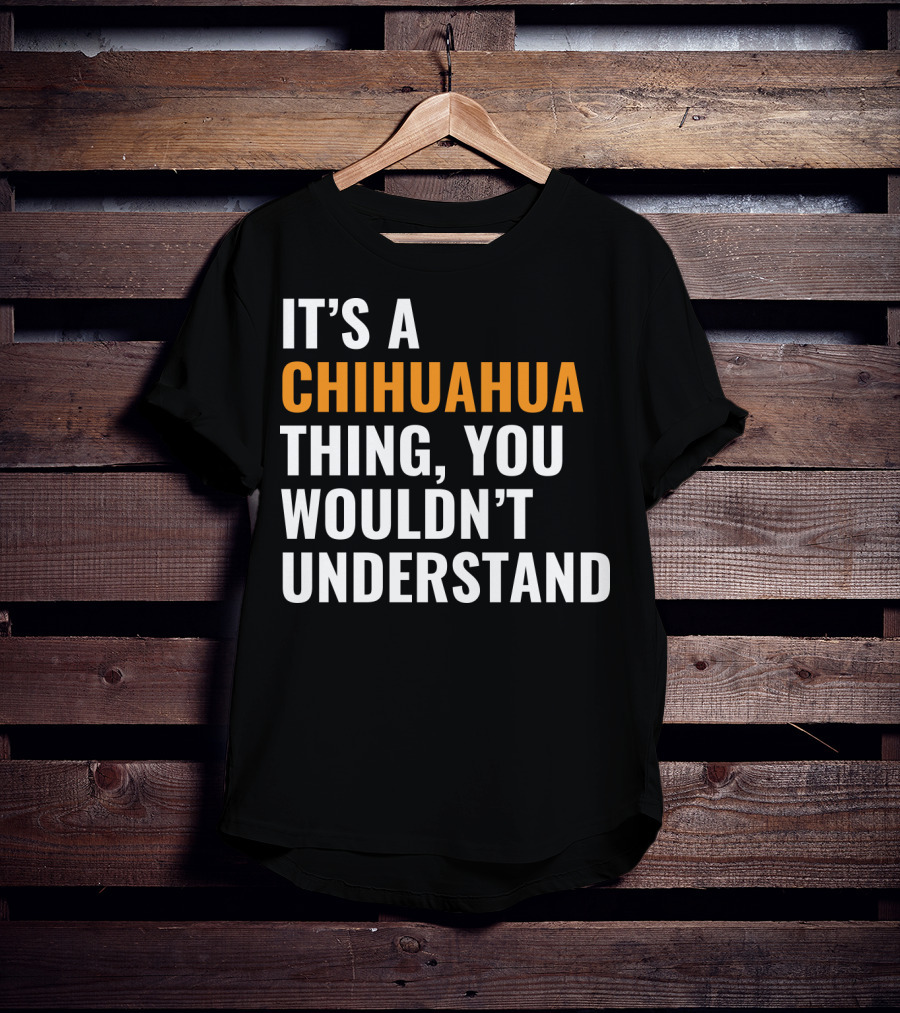 It's A Chihuahua Thing, You Wouldn't Understand T-Shirt