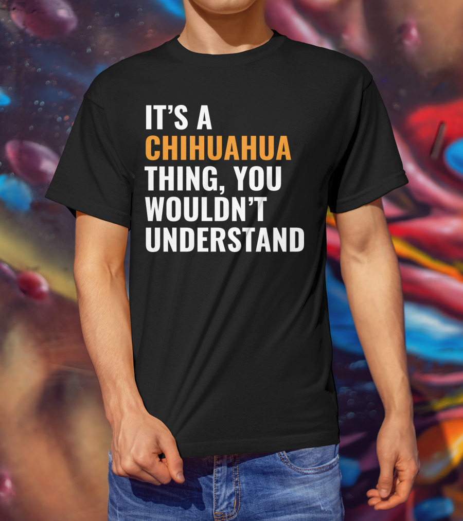It's A Chihuahua Thing, You Wouldn't Understand T-Shirt