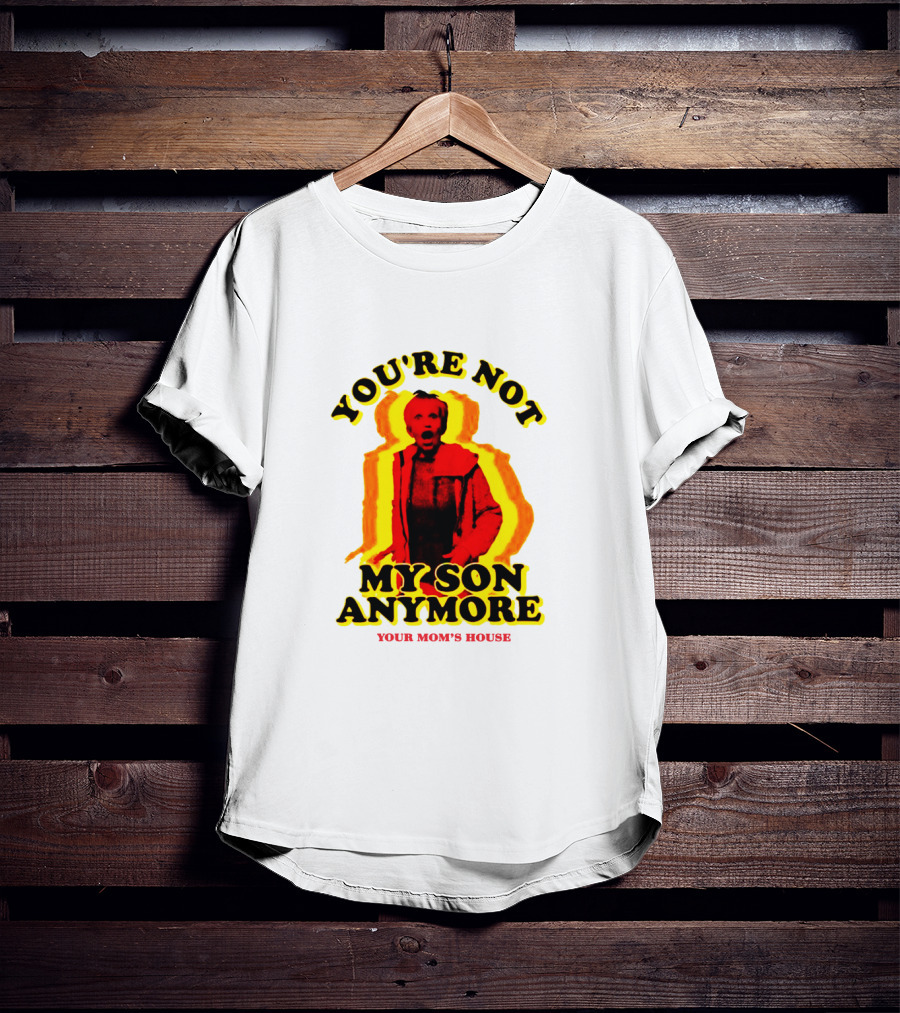 You're Not My Son Anymore Your Mom's House T-Shirt