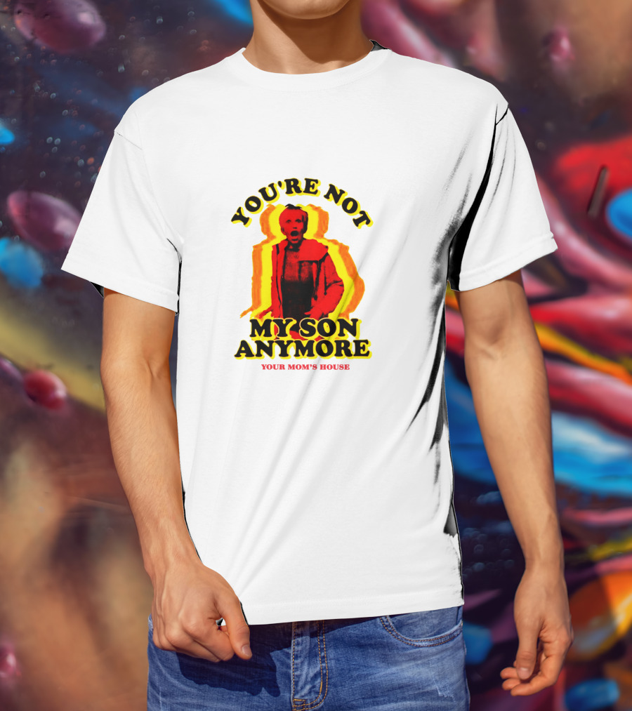 You're Not My Son Anymore Your Mom's House T-Shirt