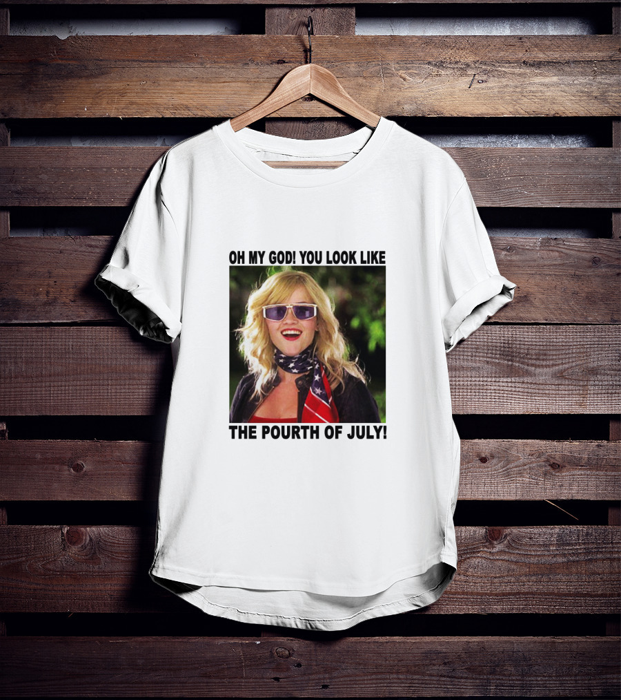 OH My God You Look Like The Pourth Of July T-Shirt