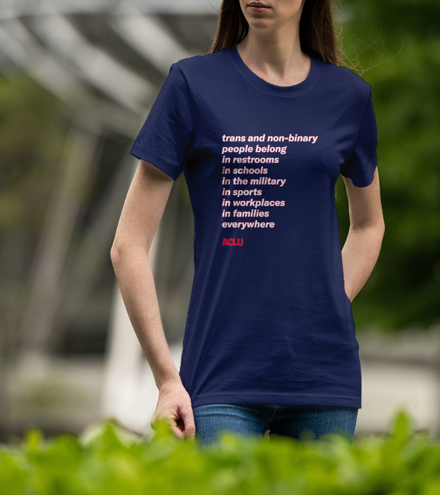 Trans And Non-binary People Belong In Restrooms In Schools In The Military In Sports In Workplaces In Families Everywhere ACLU T-Shirt