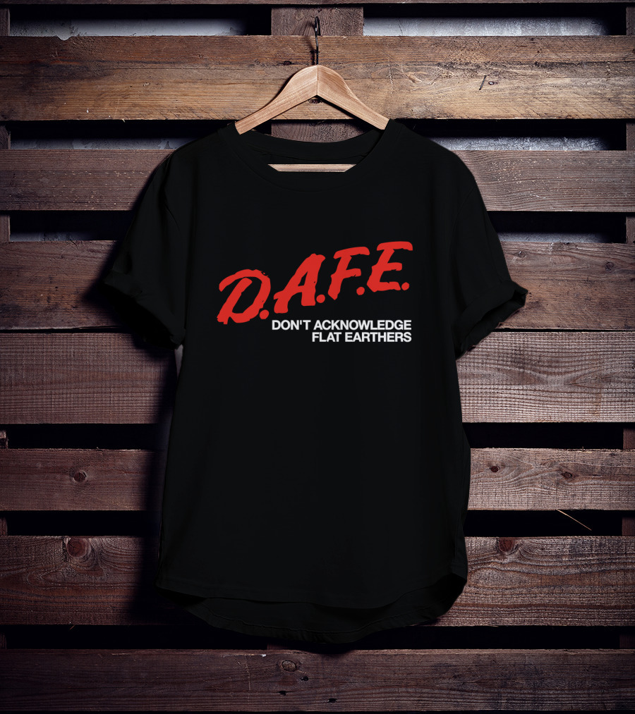 D.A.F.E. Don't Acknowledge Flat Earthers T-Shirt